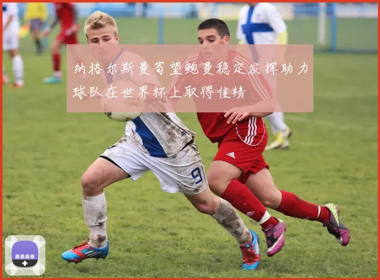纳格尔斯曼寄望鲍曼稳定发挥助力球队在世界杯上取得佳绩