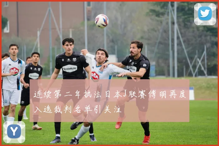连续第二年执法日本J联赛傅明再度入选裁判名单引关注