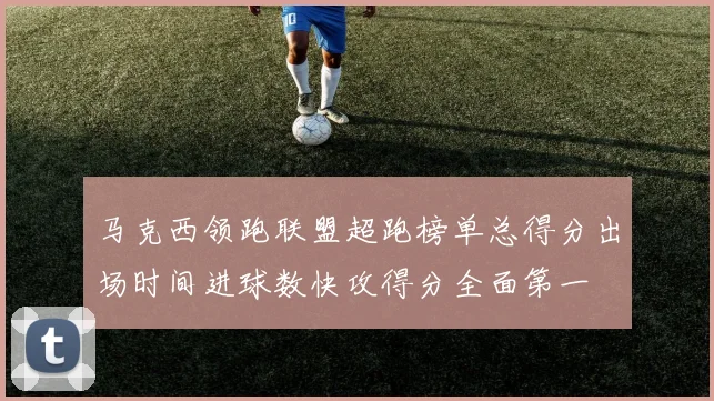 马克西领跑联盟超跑榜单总得分出场时间进球数快攻得分全面第一