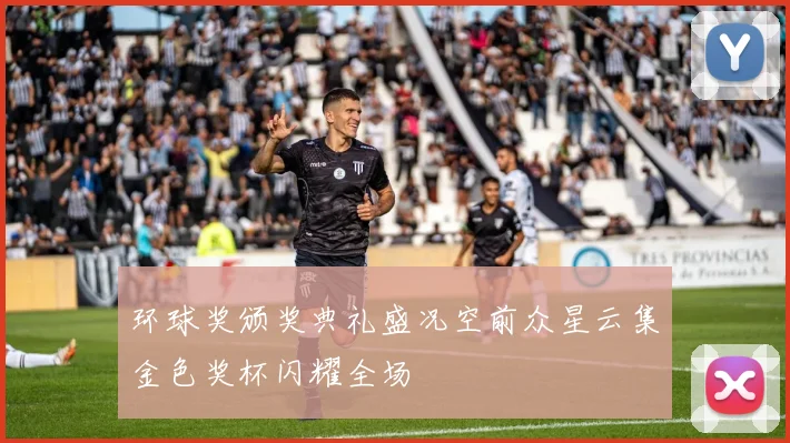 环球奖颁奖典礼盛况空前众星云集金色奖杯闪耀全场
