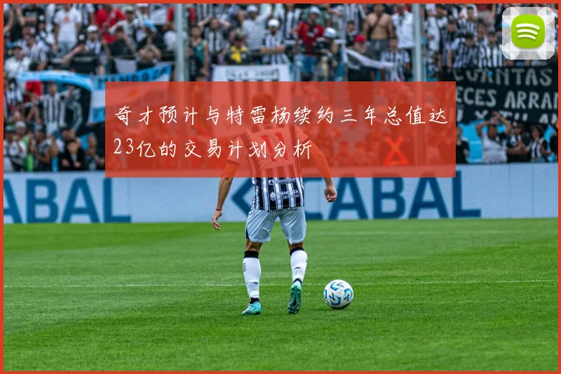 奇才预计与特雷杨续约三年总值达23亿的交易计划分析