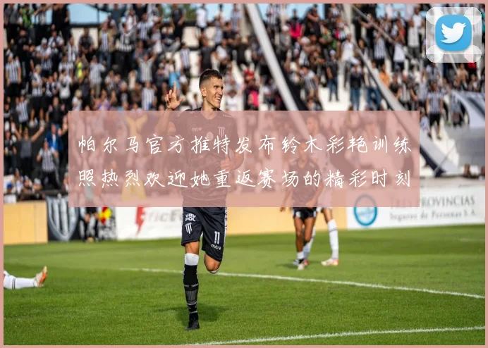 帕尔马官方推特发布铃木彩艳训练照热烈欢迎她重返赛场的精彩时刻