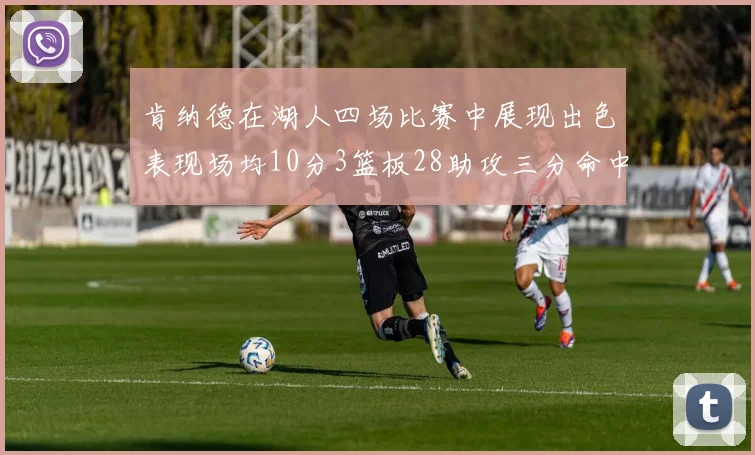 肯纳德在湖人四场比赛中展现出色表现场均10分3篮板28助攻三分命中率高达46
