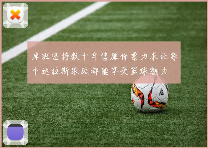 库班坚持数十年售廉价票力求让每个达拉斯家庭都能享受篮球魅力