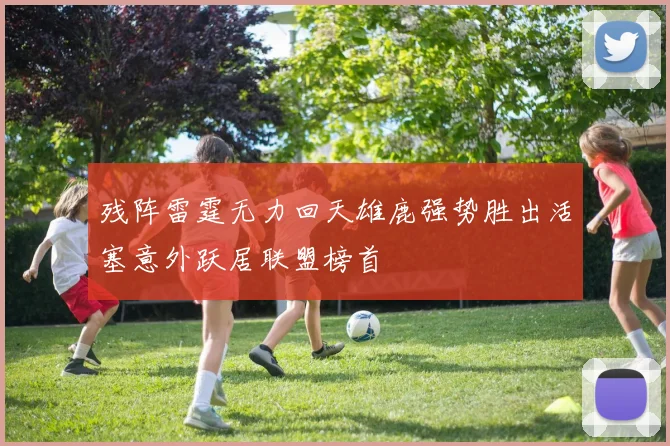 残阵雷霆无力回天雄鹿强势胜出活塞意外跃居联盟榜首