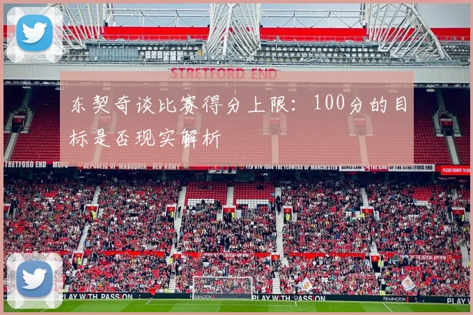 东契奇谈比赛得分上限：100分的目标是否现实解析