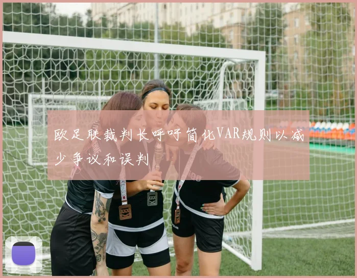 欧足联裁判长呼吁简化VAR规则以减少争议和误判