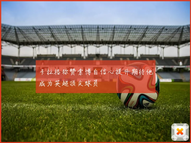 卡拉格称赞索博自信心提升期待他成为英超顶尖球员