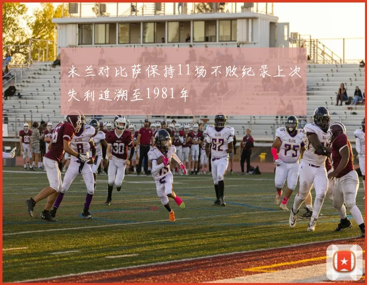 米兰对比萨保持11场不败纪录上次失利追溯至1981年