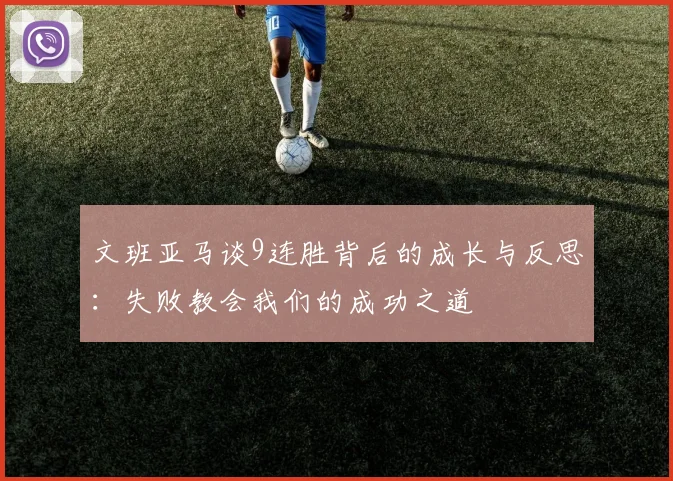 文班亚马谈9连胜背后的成长与反思：失败教会我们的成功之道