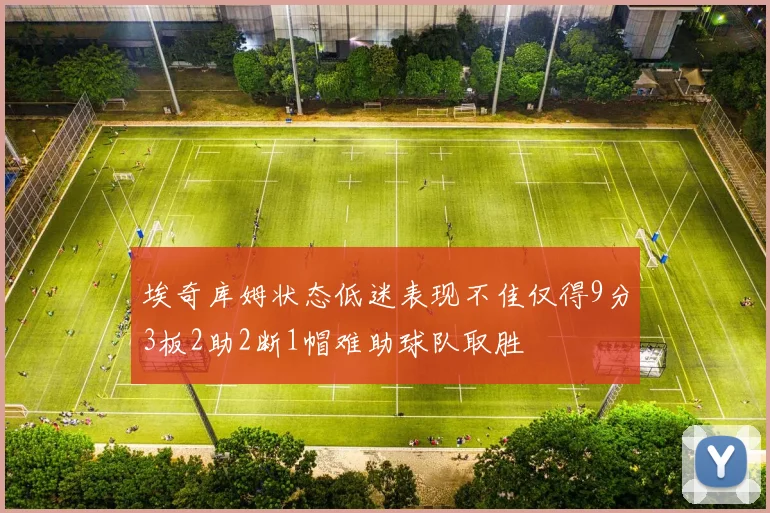 埃奇库姆状态低迷表现不佳仅得9分3板2助2断1帽难助球队取胜