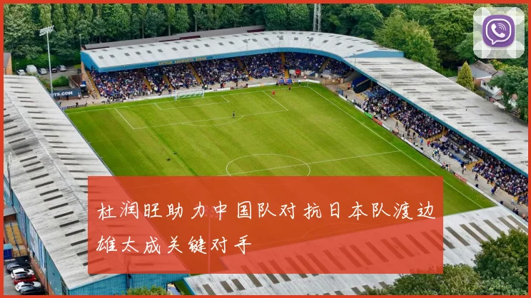 杜润旺助力中国队对抗日本队渡边雄太成关键对手